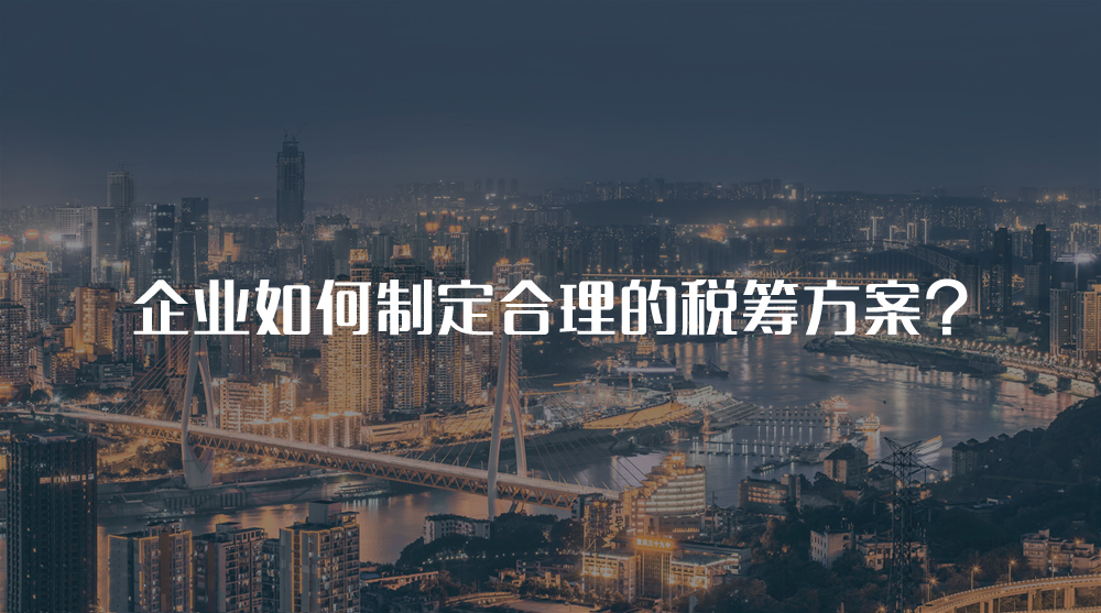 企業(yè)如何制定合理的稅籌方案？